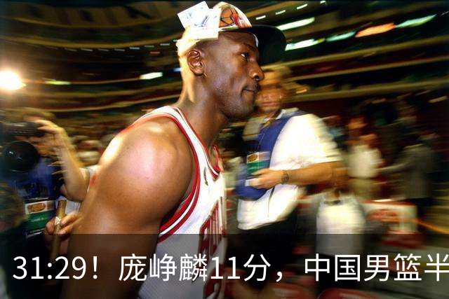 31:29！庞峥麟11分，中国男篮半场领先伊朗2分，鏖战争铜牌